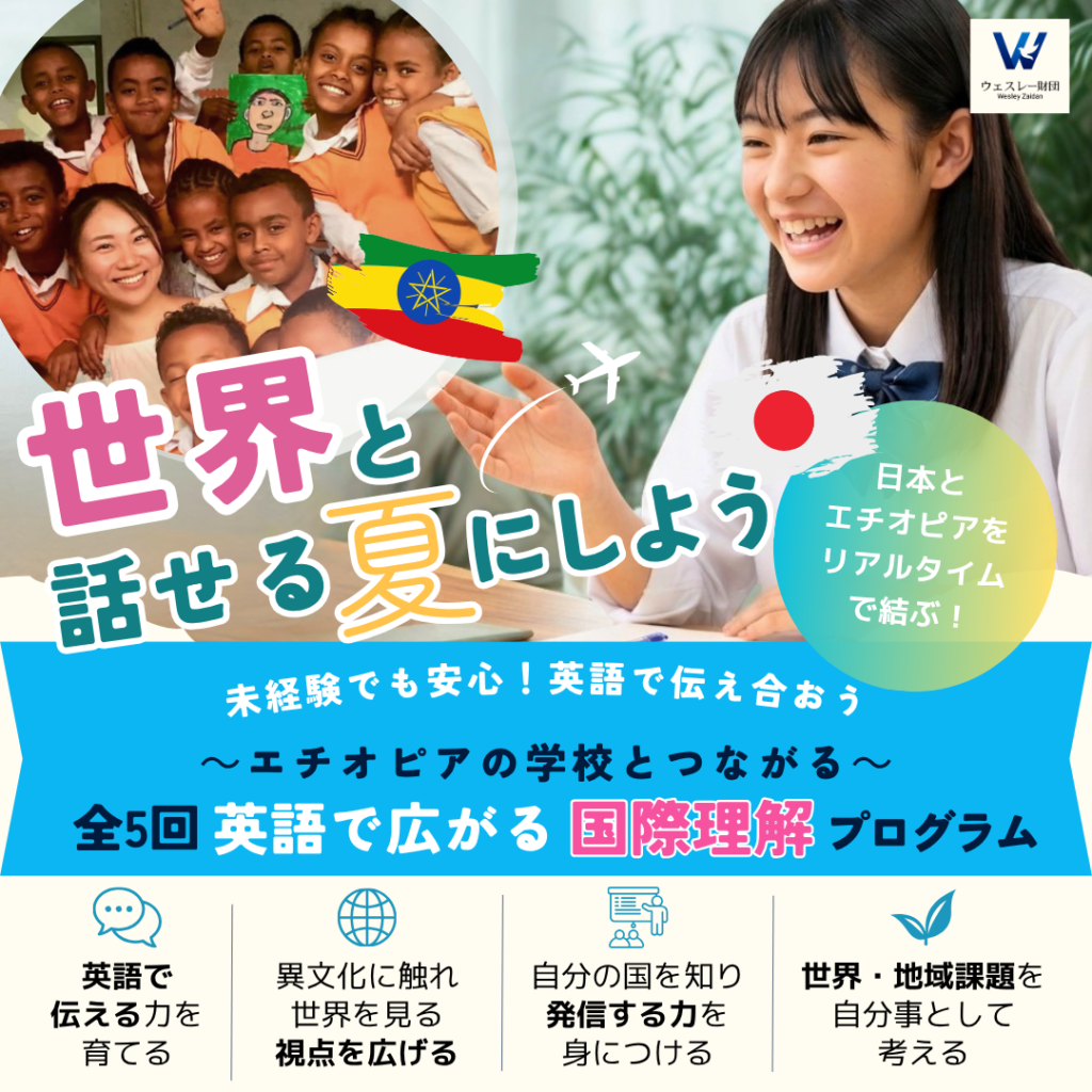 日本とエチオピアをリアルタイムで結び、英語で交流する国際理解プログラム。
英語で伝える力を育てます。
異文化に触れ世界を見る視点を広げます。
自分の国を知り発信する力を身に付けます。
世界・地域課題を自分事として考える機会をもちます。